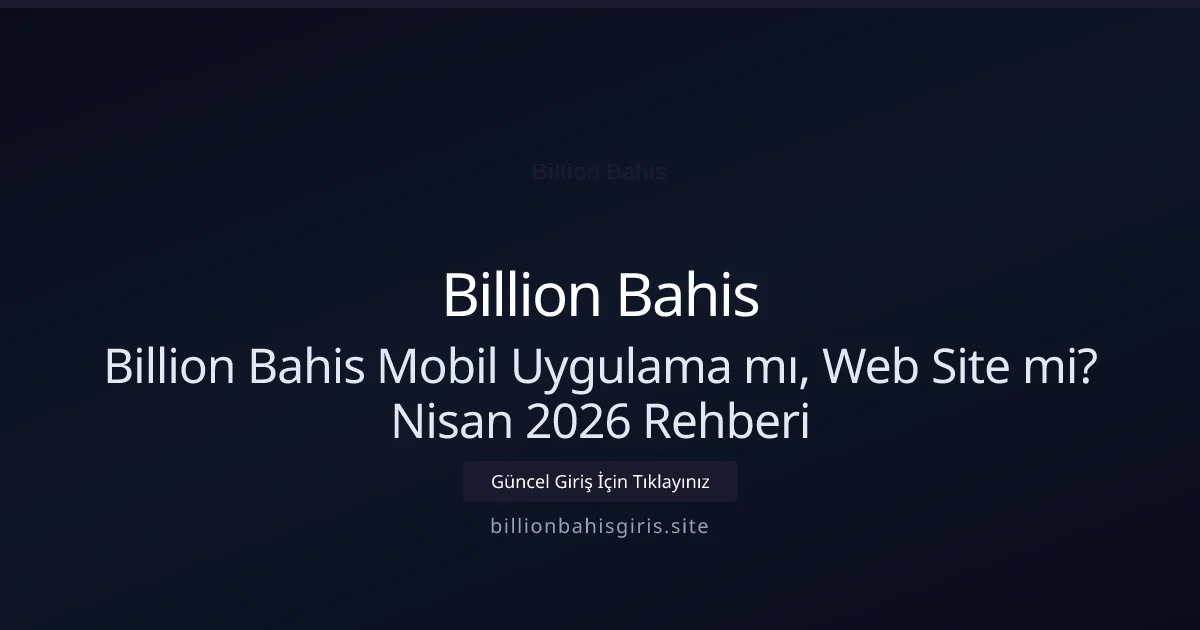 Billion Bahis Mobil Uygulama mı, Web Site mi? Nisan 2026 Rehberi - Billion Bahis rehber görseli