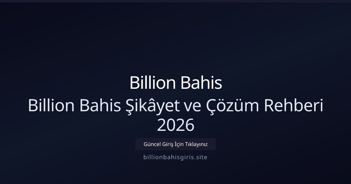 Billion Bahis Billion Bahis Şikâyet ve Çözüm Rehberi 2026